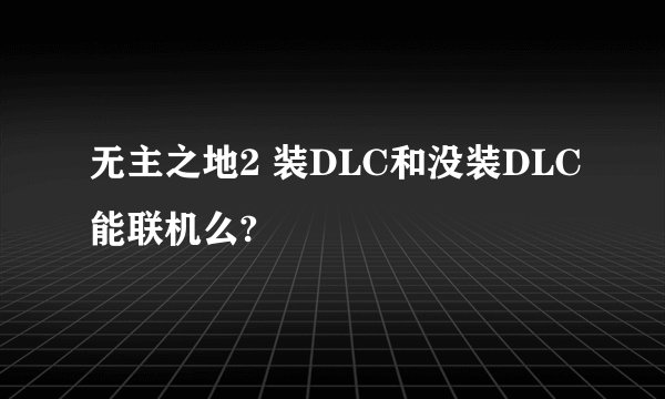 无主之地2 装DLC和没装DLC能联机么?