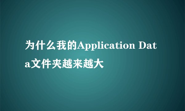 为什么我的Application Data文件夹越来越大