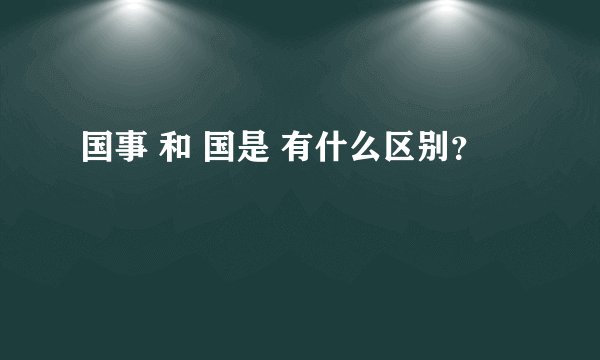 国事 和 国是 有什么区别？