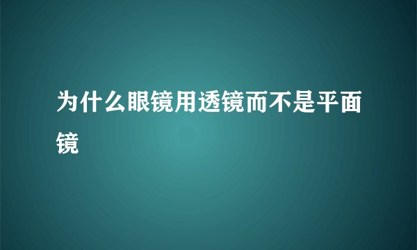 为什么眼镜用透镜而不是平面镜