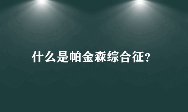 什么是帕金森综合征?
