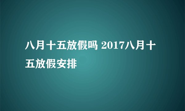 八月十五放假吗 2017八月十五放假安排