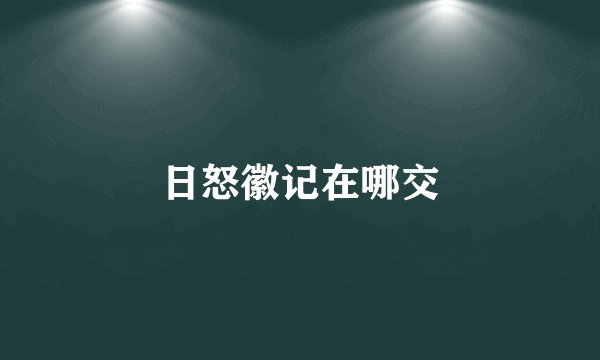 日怒徽记在哪交