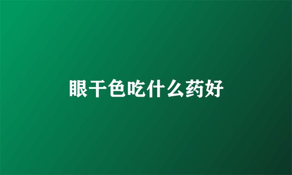 眼干色吃什么药好