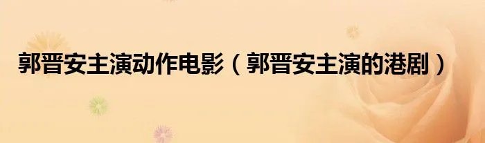 郭晋安主演动作电影（郭晋安主演的港剧）