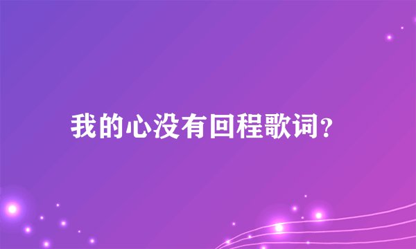我的心没有回程歌词？