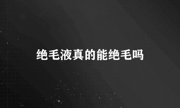 绝毛液真的能绝毛吗