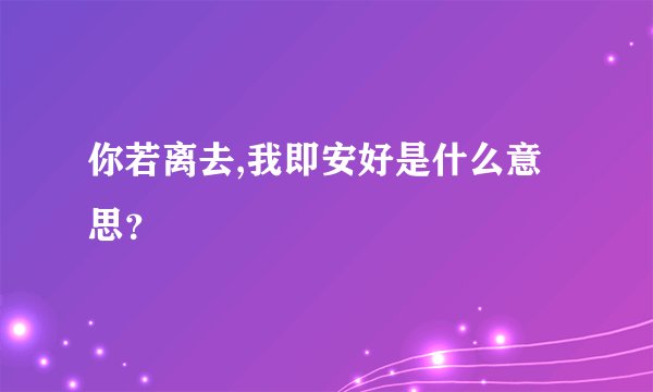 你若离去,我即安好是什么意思？