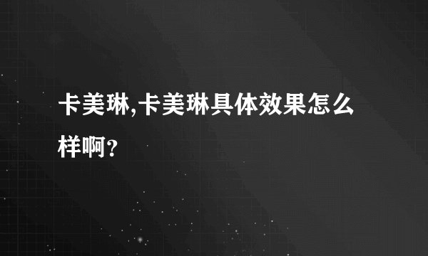 卡美琳,卡美琳具体效果怎么样啊？