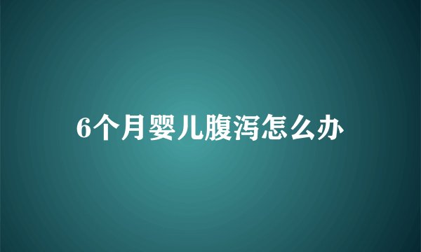 6个月婴儿腹泻怎么办