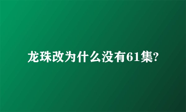 龙珠改为什么没有61集?