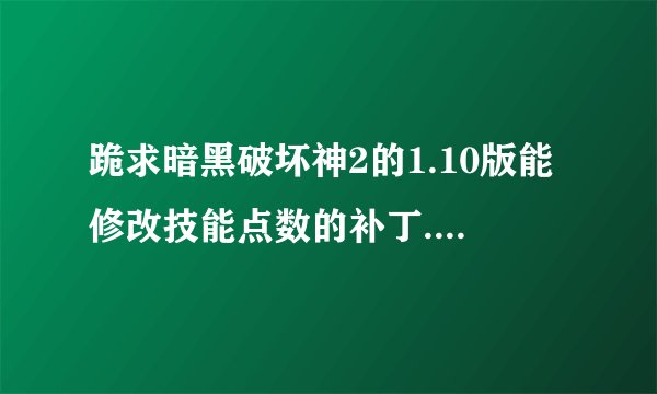 跪求暗黑破坏神2的1.10版能修改技能点数的补丁.再线急等,谢谢各位了？