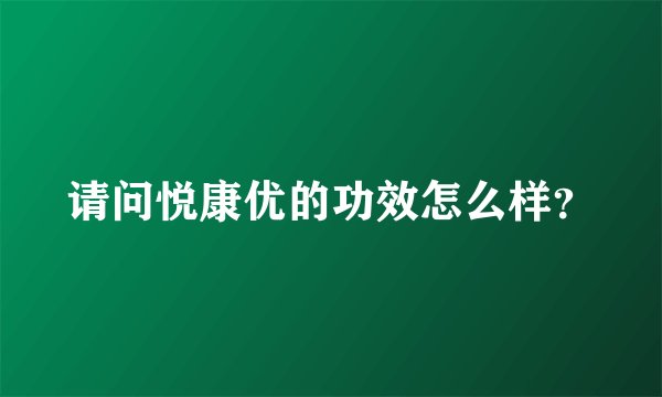 请问悦康优的功效怎么样？