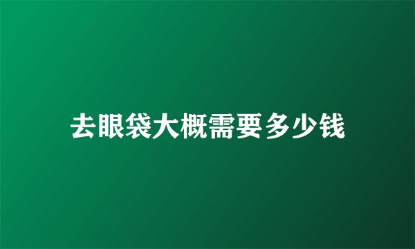 去眼袋大概需要多少钱