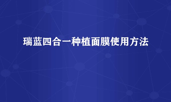 瑞蓝四合一种植面膜使用方法