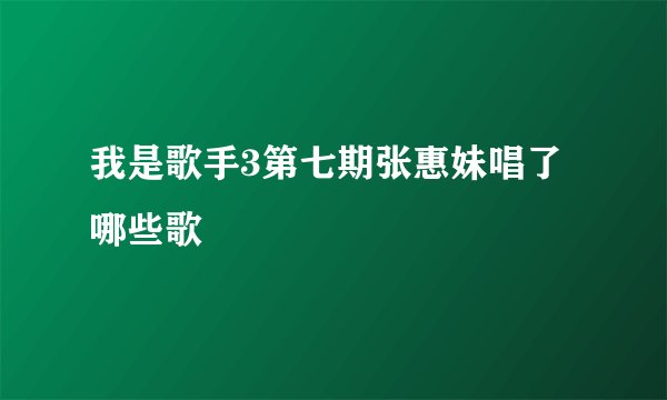 我是歌手3第七期张惠妹唱了哪些歌