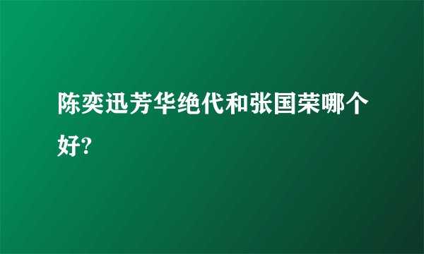 陈奕迅芳华绝代和张国荣哪个好?