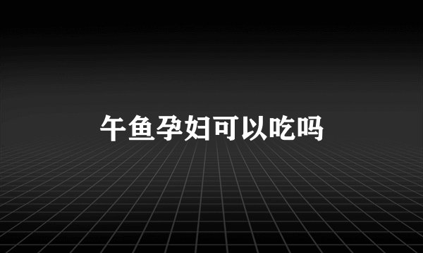 午鱼孕妇可以吃吗