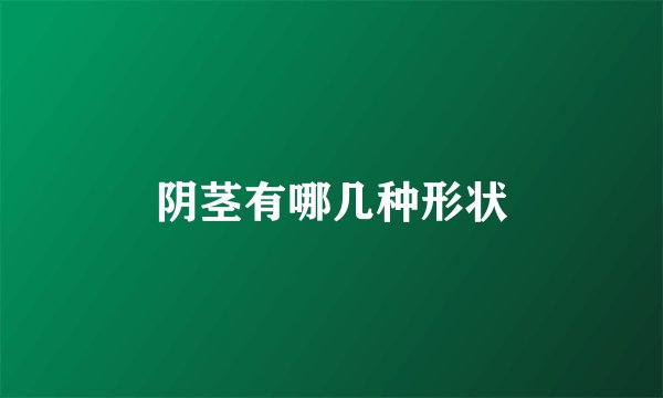 阴茎有哪几种形状