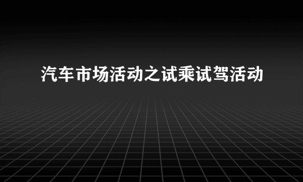 汽车市场活动之试乘试驾活动