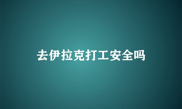 去伊拉克打工安全吗