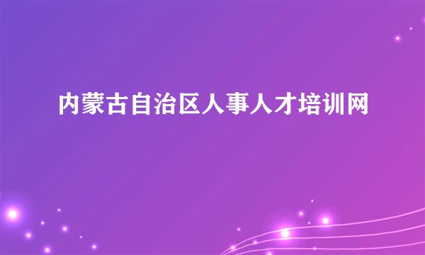 内蒙古自治区人事人才培训网