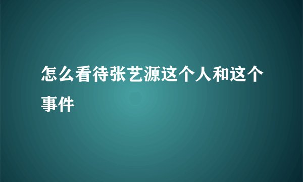 怎么看待张艺源这个人和这个事件