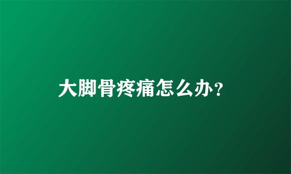大脚骨疼痛怎么办？