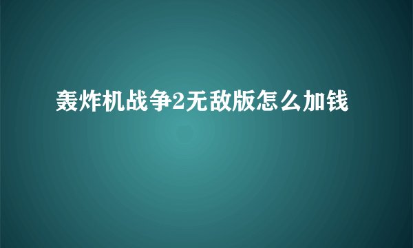 轰炸机战争2无敌版怎么加钱