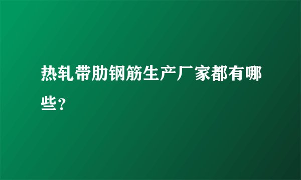 热轧带肋钢筋生产厂家都有哪些？