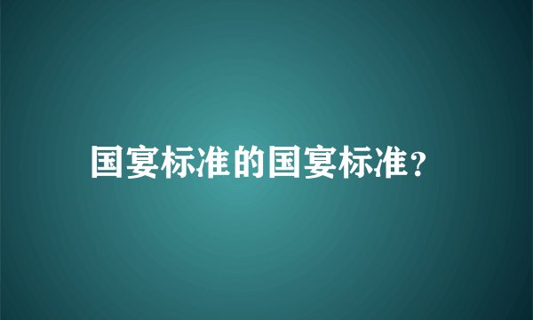 国宴标准的国宴标准？