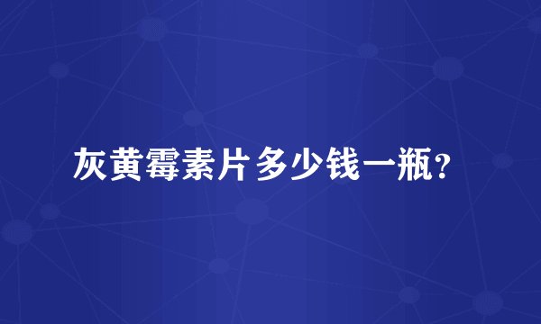 灰黄霉素片多少钱一瓶？