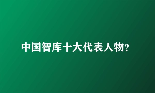 中国智库十大代表人物？