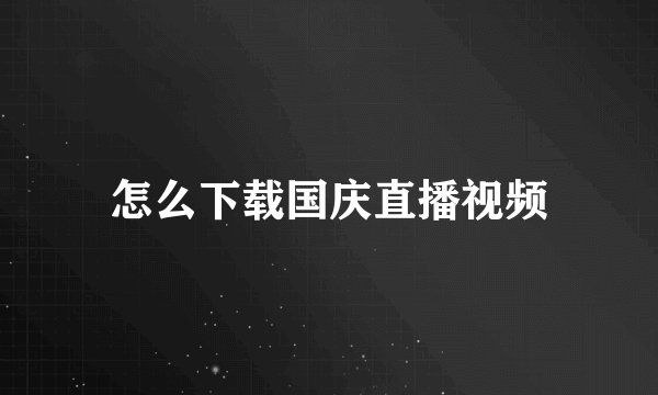 怎么下载国庆直播视频