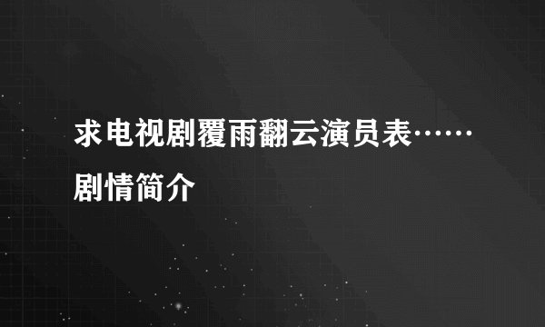 求电视剧覆雨翻云演员表……剧情简介