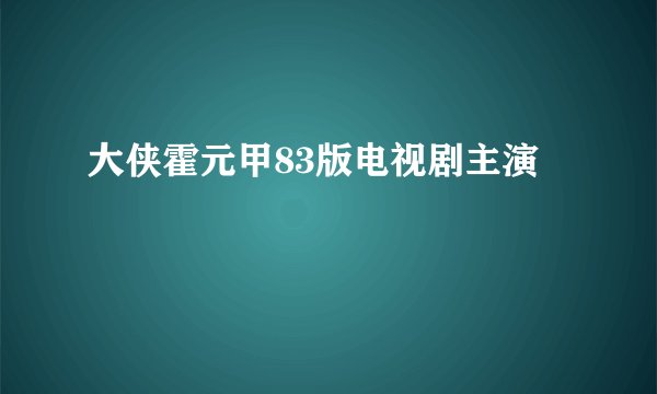 大侠霍元甲83版电视剧主演