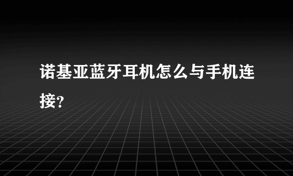 诺基亚蓝牙耳机怎么与手机连接？