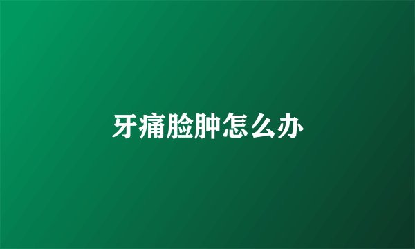 牙痛脸肿怎么办
