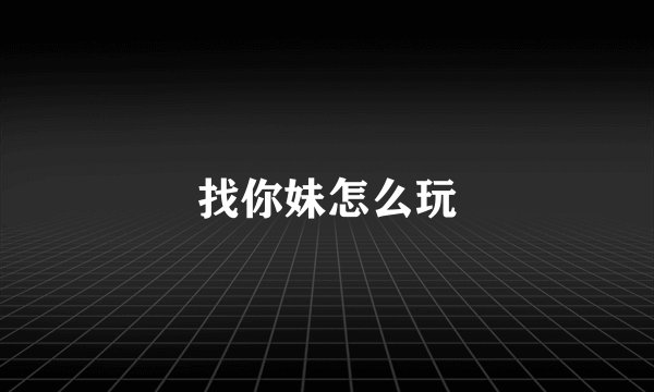 找你妹怎么玩