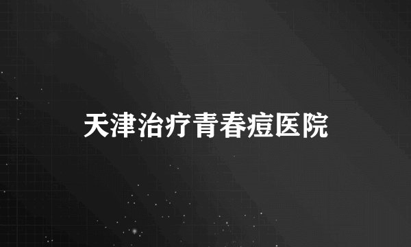 天津治疗青春痘医院