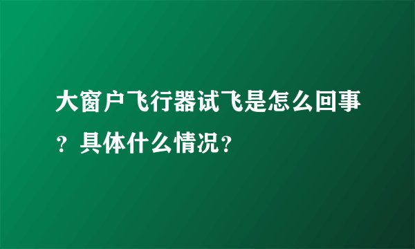 大窗户飞行器试飞是怎么回事？具体什么情况？