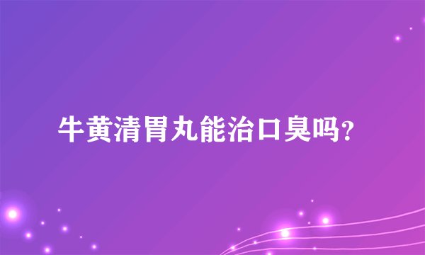 牛黄清胃丸能治口臭吗？
