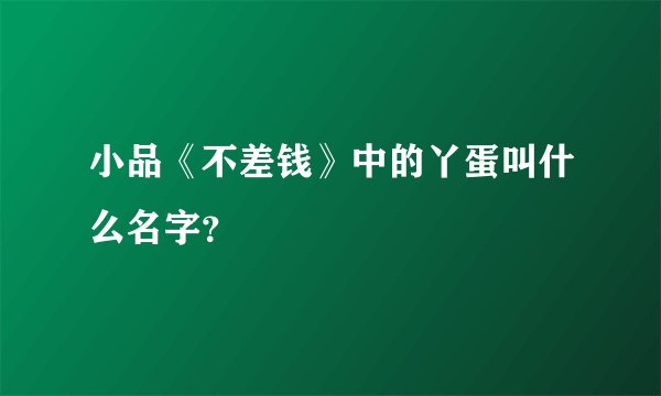 小品《不差钱》中的丫蛋叫什么名字?
