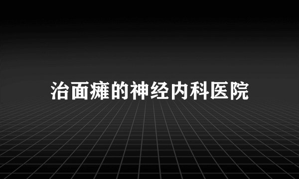 治面瘫的神经内科医院
