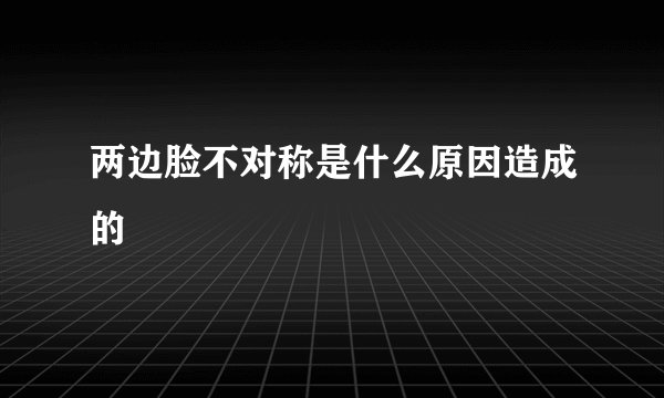 两边脸不对称是什么原因造成的