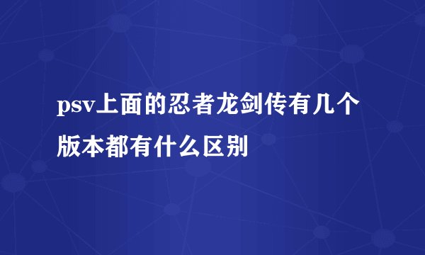 psv上面的忍者龙剑传有几个版本都有什么区别