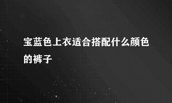 宝蓝色上衣适合搭配什么颜色的裤子