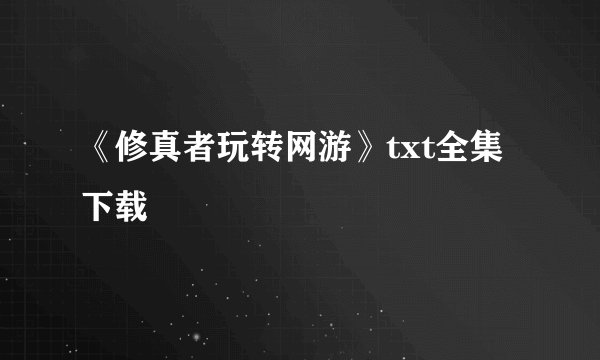 《修真者玩转网游》txt全集下载