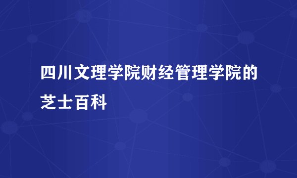 四川文理学院财经管理学院的芝士百科
