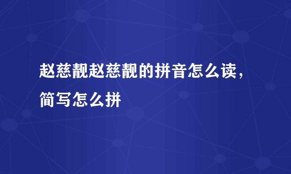 赵慈靓赵慈靓的拼音怎么读，简写怎么拼